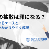 デマの拡散は罪になる？違法になるケースと対処法をわかりやすく解説