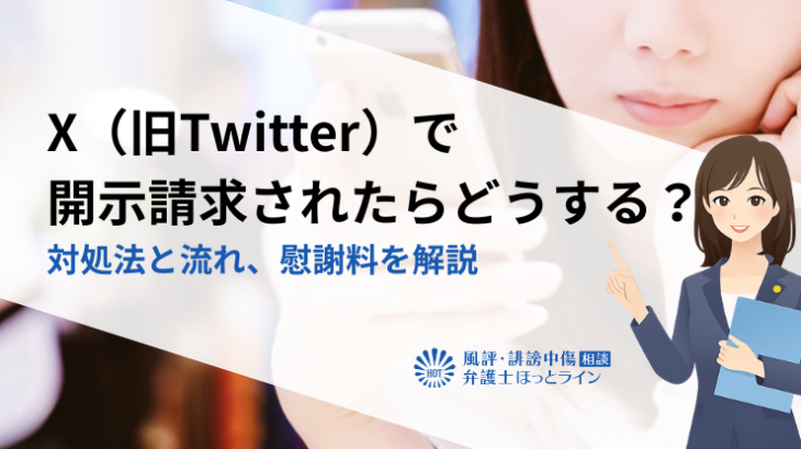 X（旧Twitter）で開示請求されたらどうする？対処法と流れ、慰謝料を解説