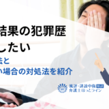 検索結果の犯罪歴を消したい｜削除方法と消せない場合の対処法を紹介