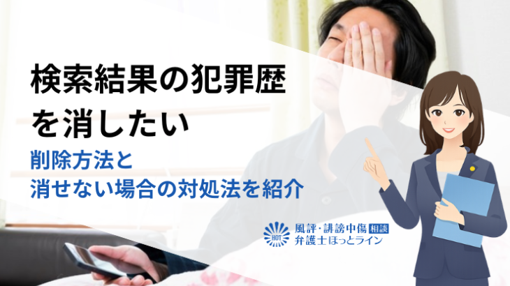 検索結果の犯罪歴を消したい｜削除方法と消せない場合の対処法を紹介