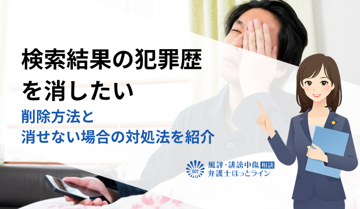 検索結果の犯罪歴を消したい|削除方法と消せない場合の対処法を紹介