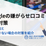 Googleの嫌がらせ口コミへの対策｜削除方法と削除できない場合の対策を紹介