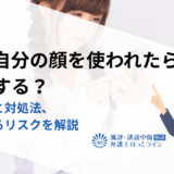 AIで自分の顔を使われたらどうする？違法性と対処法、放置するリスクを解説