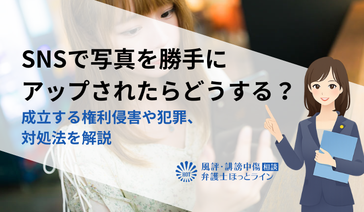 SNSで写真を勝手にアップされたらどうする?成立する権利侵害や犯罪、対処法を解説