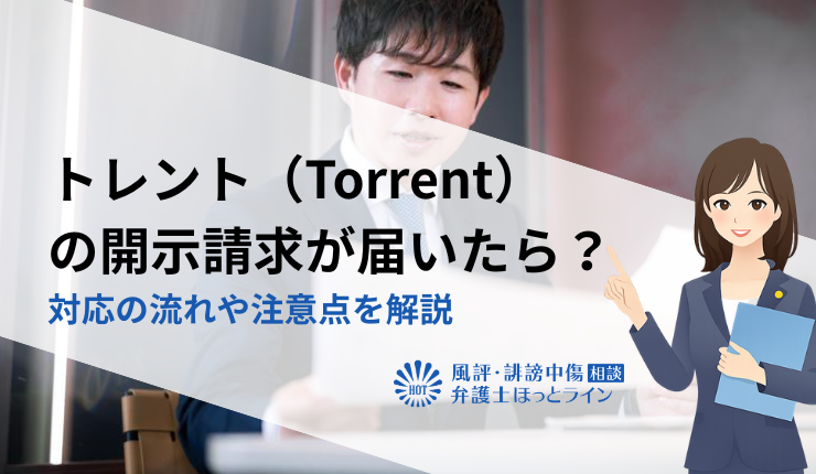 トレント(Torrent)の開示請求が届いたら?対応の流れや注意点を解説