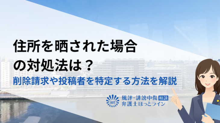 住所を晒された場合の対処法は？削除請求や投稿者を特定する方法を解説